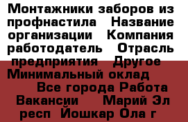 Монтажники заборов из профнастила › Название организации ­ Компания-работодатель › Отрасль предприятия ­ Другое › Минимальный оклад ­ 25 000 - Все города Работа » Вакансии   . Марий Эл респ.,Йошкар-Ола г.